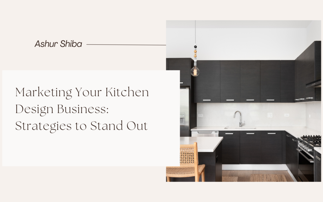 Marketing Your Kitchen Design Business: Strategies to Stand Out