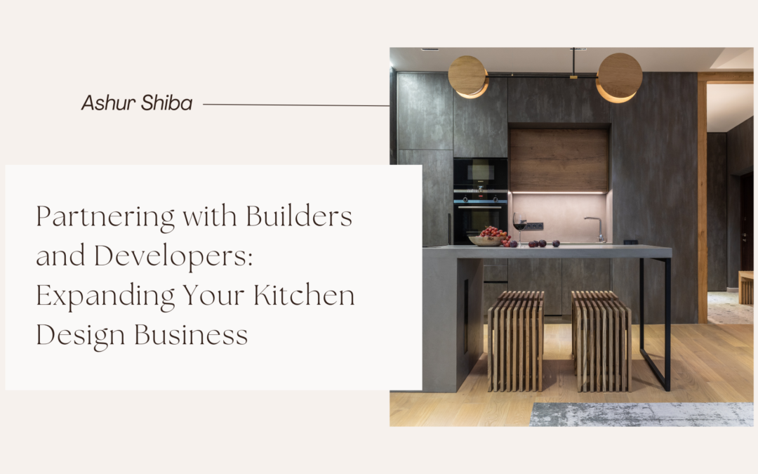Partnering with Builders and Developers: Expanding Your Kitchen Design Business